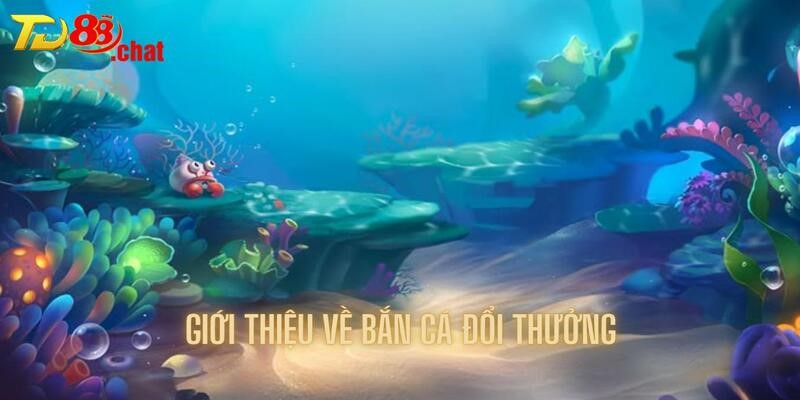 Cùng tìm hiểu phần giới thiệu về bắn cá đổi thưởng