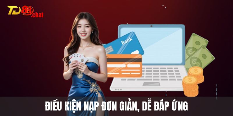Điều kiện nạp đơn giản, dễ đáp ứng