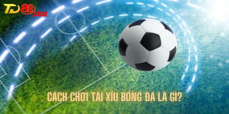 Cách chơi của kèo phổ biến trong tài xỉu bóng đá là gì?